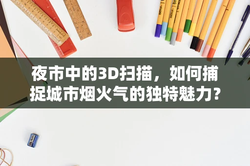 夜市中的3D扫描，如何捕捉城市烟火气的独特魅力？