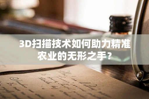 3D扫描技术如何助力精准农业的无形之手？