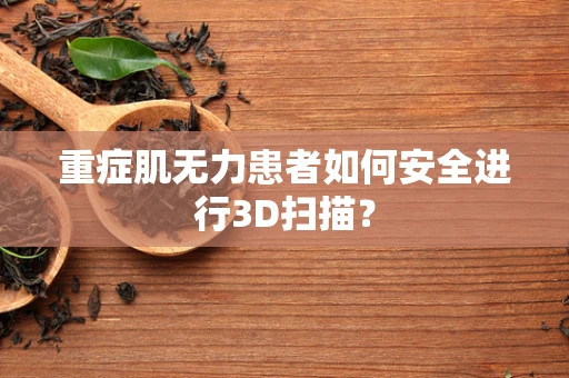 重症肌无力患者如何安全进行3D扫描？