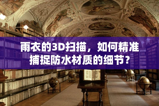 雨衣的3D扫描，如何精准捕捉防水材质的细节？