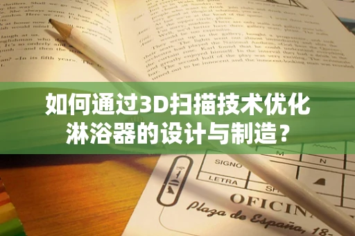 如何通过3D扫描技术优化淋浴器的设计与制造？