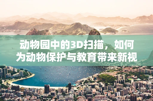 动物园中的3D扫描，如何为动物保护与教育带来新视角？