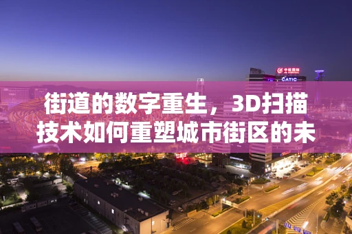 街道的数字重生，3D扫描技术如何重塑城市街区的未来？