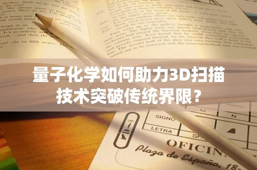 量子化学如何助力3D扫描技术突破传统界限？