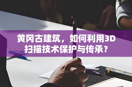 黄冈古建筑，如何利用3D扫描技术保护与传承？