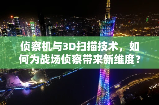 侦察机与3D扫描技术，如何为战场侦察带来新维度？