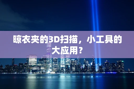 晾衣夹的3D扫描，小工具的大应用？