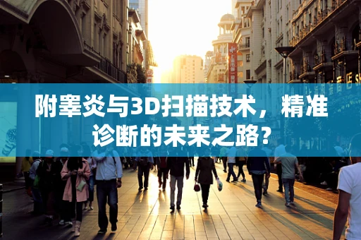 附睾炎与3D扫描技术，精准诊断的未来之路？