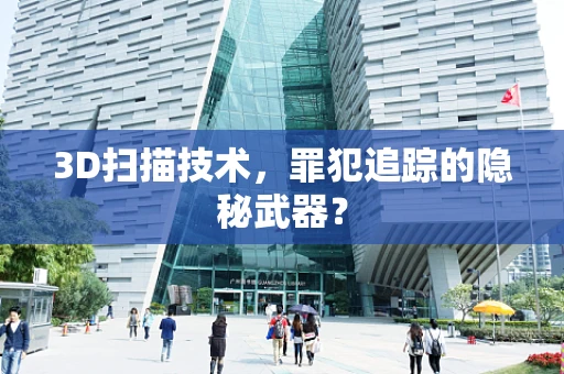 3D扫描技术，罪犯追踪的隐秘武器？