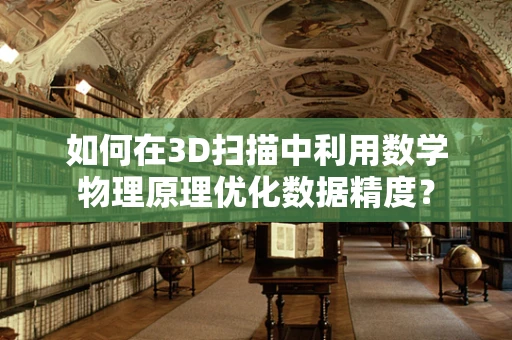 如何在3D扫描中利用数学物理原理优化数据精度？