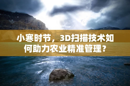 小寒时节，3D扫描技术如何助力农业精准管理？