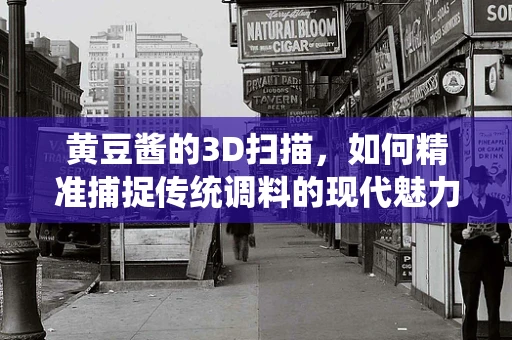 黄豆酱的3D扫描，如何精准捕捉传统调料的现代魅力？