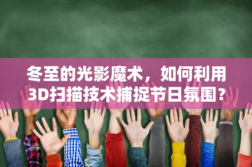冬至的光影魔术，如何利用3D扫描技术捕捉节日氛围？