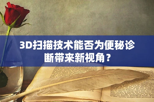 3D扫描技术能否为便秘诊断带来新视角？