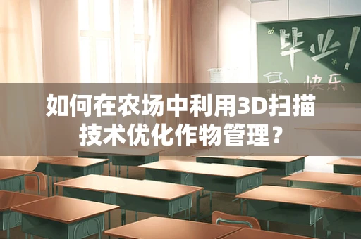 如何在农场中利用3D扫描技术优化作物管理？