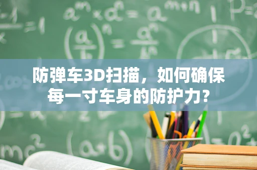 防弹车3D扫描，如何确保每一寸车身的防护力？