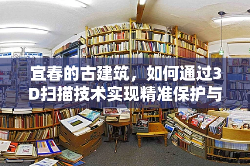 宜春的古建筑，如何通过3D扫描技术实现精准保护与传承？
