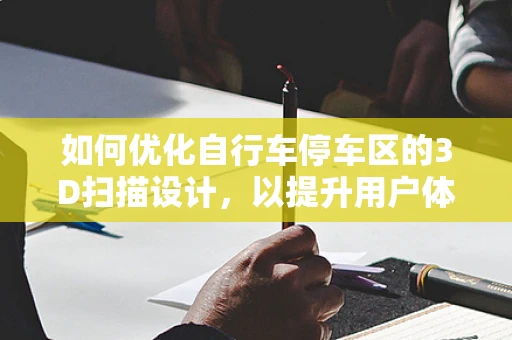 如何优化自行车停车区的3D扫描设计，以提升用户体验与空间效率？