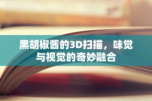 黑胡椒酱的3D扫描，味觉与视觉的奇妙融合