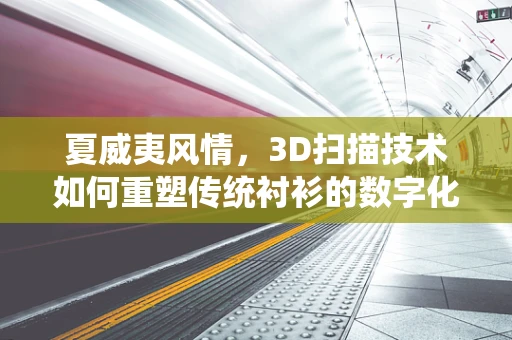 夏威夷风情，3D扫描技术如何重塑传统衬衫的数字化重生？