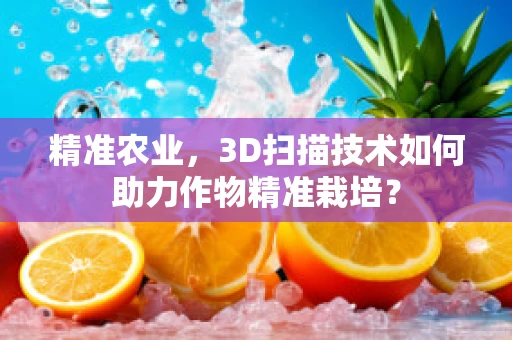精准农业，3D扫描技术如何助力作物精准栽培？