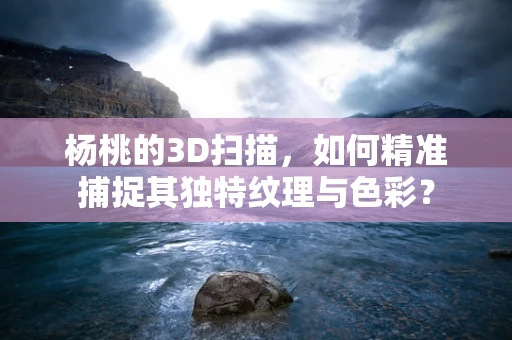 杨桃的3D扫描，如何精准捕捉其独特纹理与色彩？