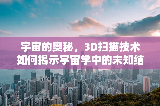 宇宙的奥秘，3D扫描技术如何揭示宇宙学中的未知结构？