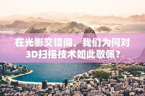 在光影交错间，我们为何对3D扫描技术如此敬佩？