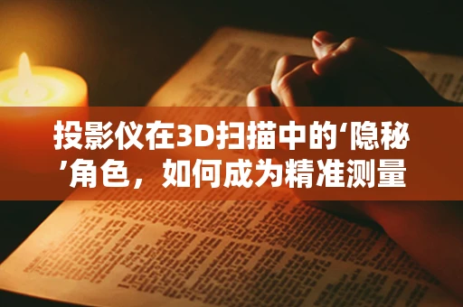 投影仪在3D扫描中的‘隐秘’角色，如何成为精准测量的关键？