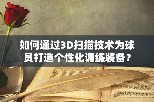 如何通过3D扫描技术为球员打造个性化训练装备？
