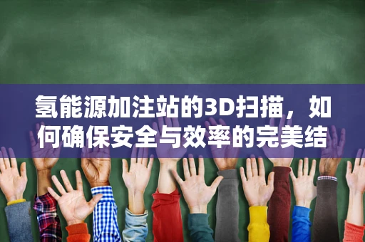 氢能源加注站的3D扫描，如何确保安全与效率的完美结合？