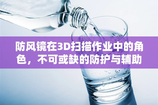 防风镜在3D扫描作业中的角色，不可或缺的防护与辅助工具？