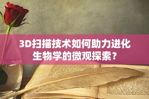 3D扫描技术如何助力进化生物学的微观探索？