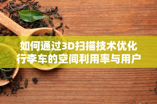 如何通过3D扫描技术优化行李车的空间利用率与用户友好性？