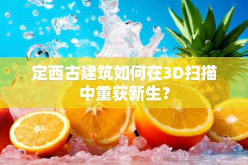 定西古建筑如何在3D扫描中重获新生？