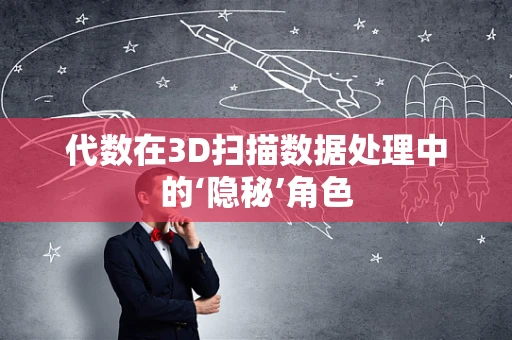 代数在3D扫描数据处理中的‘隐秘’角色