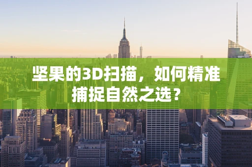 坚果的3D扫描，如何精准捕捉自然之选？
