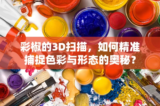 彩椒的3D扫描，如何精准捕捉色彩与形态的奥秘？