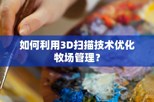 如何利用3D扫描技术优化牧场管理？