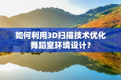 如何利用3D扫描技术优化舞蹈室环境设计？