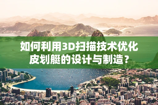 如何利用3D扫描技术优化皮划艇的设计与制造？