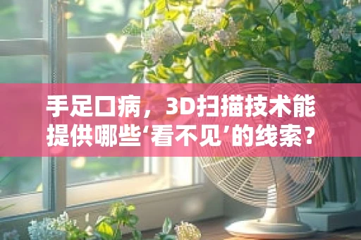 手足口病，3D扫描技术能提供哪些‘看不见’的线索？