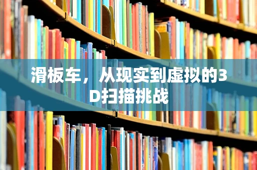 滑板车，从现实到虚拟的3D扫描挑战