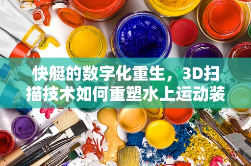 快艇的数字化重生，3D扫描技术如何重塑水上运动装备的精准制造？
