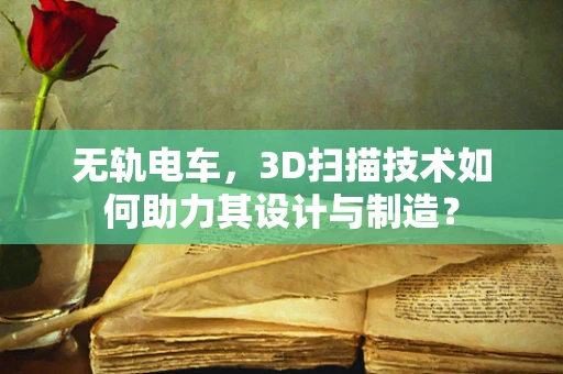 无轨电车，3D扫描技术如何助力其设计与制造？