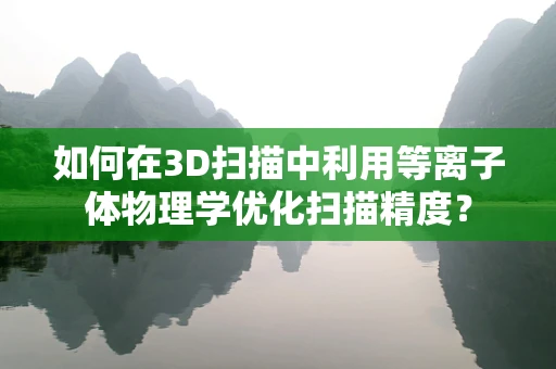 如何在3D扫描中利用等离子体物理学优化扫描精度？