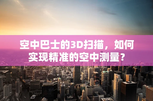 空中巴士的3D扫描，如何实现精准的空中测量？