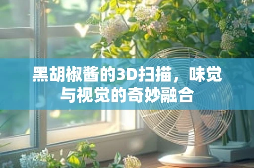 黑胡椒酱的3D扫描，味觉与视觉的奇妙融合