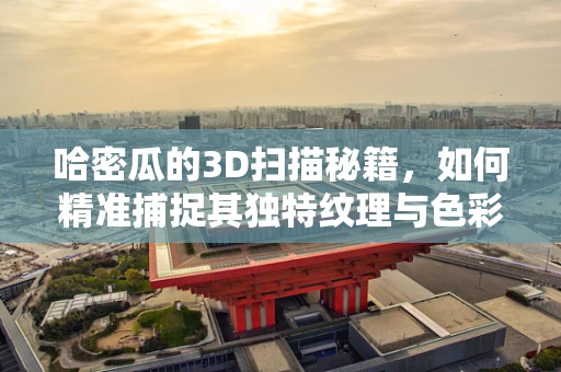 哈密瓜的3D扫描秘籍，如何精准捕捉其独特纹理与色彩？
