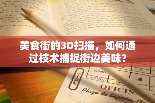 美食街的3D扫描，如何通过技术捕捉街边美味？